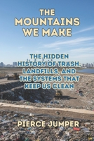 The Mountains We Make: The Hidden History of Trash, Landfills, and the Systems That Keep Us Clean B0FY55GPDC Book Cover