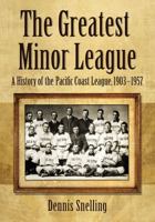 The Greatest Minor League: A History of the Pacific Coast League, 1903-1957 1476678278 Book Cover