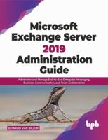 Microsoft Exchange Server 2019 Administration Guide: Administer and Manage End-To-End Enterprise Messaging, Business Communication, and Team Collabora 939068451X Book Cover