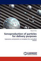 Sonoproduction of particles for delivery purposes: Liposomes and proteins as templates for controlled release 3847374761 Book Cover