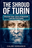 The Shroud of Turin: Discover How Jesus of Nazareth Left The First Selfie 3912098158 Book Cover