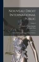 Nouveau Droit International Public: Suivant Les Besoins De La Civilisation Moderne, Volume 3 1018391312 Book Cover