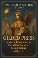 Pages of a Nation: Volume V: The Gilded Press: Industry, Illusion & the Moral Fatigue of a Rising Empire: (1878–1914) (Pages Of A Nation - 10 Covenant Volumes) B0G2B8YK97 Book Cover