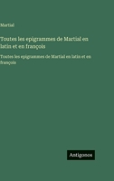 Toutes les epigrammes de Martial en latin et en françois: Toutes les epigrammes de Martial en latin et en françois (French Edition) 3563763305 Book Cover