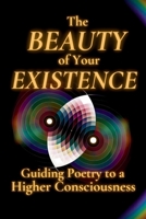 The Beauty of Your Existence: Guided Poetry to a Higher Consciousness (Guiding Poetry to a Higher Consciousness) B09MCD4W7S Book Cover