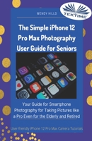 The Simple iPhone 12 Pro Max Photography User Guide for Seniors: Your Guide for Smartphone Photography for Taking Pictures like a Pro Even for the Elderly and Retired B08TDTW7D1 Book Cover