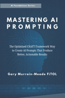 Mastering AI Prompting: The Optimised C.R.A.F.T. Framework Way To Create AI Prompts That Produce Better, Actionable Results B0FVVYZLFW Book Cover