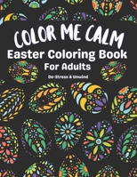 Color Me Calm Easter Coloring Book For Adults: De-stress & Unwind B0C1JBHV6D Book Cover