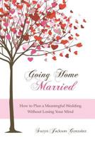Going Home Married: How to Plan a Meaningful Wedding Without Losing Your Mind 1469937379 Book Cover