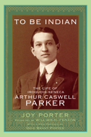 To Be Indian: The Life of Iroquois-Seneca Arthur Caswell Parker 0806193174 Book Cover