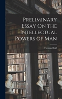 Preliminary Essay On The Intellectual Powers Of Man: With Notes, Sectional Headings, Questions For Self-Examination, And Synoptical Table Of Contents 1019168188 Book Cover