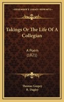 Takings; Or, the Life of a Collegian, a Poem [By T. Gaspey] Illustr. by 26 Etchings from Designs by R. Dagley 1165790017 Book Cover