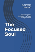 The Focused Soul: Reclaiming Your Attention in a World of Digital Chaos B0GQQ9QPG9 Book Cover