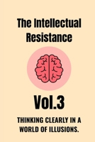 The Intellectual Resistance — Vol. 3: Thinking Clearly in a World of Illusions. B0GTLCQL84 Book Cover