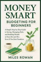 Money Smart: Budgeting for Beginners: A Simple Step-by-Step Guide to Saving, Managing Debt, and Building Wealth in Your 20s and 30s—Even If You Hate Numbers B0FN4LC1VS Book Cover