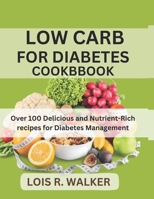 LOW CARB FOR DIABETES COOKBOOK: Over 100 Delicious and Nutrient-Rich recipes for Diabetes Management B0CW22PLG7 Book Cover