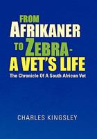 From Afrikaner to Zebra: A Vet's Life: The Chronicle of a South African Vet 1462883338 Book Cover