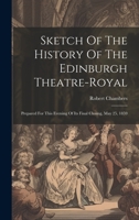Sketch of the History of the Edinburgh Theatre-Royal: Prepared for this Evening of its Final Closing, May 25, 1859 1021533610 Book Cover