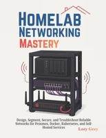 Homelab Networking Mastery: Design, Segment, Secure, and Troubleshoot Reliable Networks for Proxmox, Docker, Kubernetes, and Self-Hosted Services B0HKGHRRQZ Book Cover