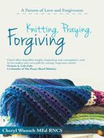 Knitting, Praying, Forgiving: A Pattern of Love and Forgiveness 1462410154 Book Cover