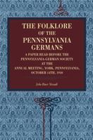 The Folklore of the Pennsylvania Germans: A Paper Read Before the Pennsylvania-German Society at the Annual Meeting, York, Pennsylvania, October 14th, 1910 (Classic Reprint) 1120881544 Book Cover