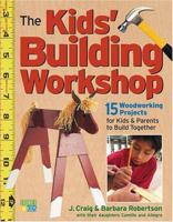 The Kids' Building Workshop: 15 Woodworking Projects for Kids and Parents to Build Together 1580174884 Book Cover