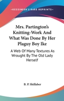 Mrs. Partington's Knitting-Work And What Was Done By Her Plaguy Boy Ike: A Web Of Many Textures As Wrought By The Old Lady Herself 1425546986 Book Cover