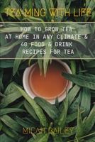 Teaming With Life: How to Grow Your Own Tea at Home in Any Climate and 40 Food & Drink Recipes For Tea 1739802217 Book Cover
