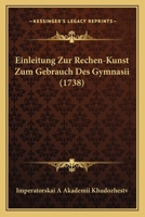 Einleitung Zur Rechen-Kunst Zum Gebrauch Des Gymnasii (1738) 1166045951 Book Cover