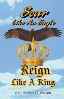 Soar Like an Eagle, Reign Like a King 0578059606 Book Cover