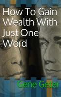 How To Gain Wealth With Just One Word (Paperback Version) 1502595907 Book Cover