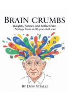 Brain Crumbs: Insights, Stories, and Reflections - The Contents of an 80-year-old Head B0G4PP3SQ3 Book Cover