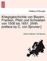 Kriegsgeschichte von Bayern, Franken, Pfalz und Schwaben von 1506 bis 1651. [With preface by C. von Spruner.] 1241533563 Book Cover