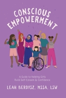 Conscious Empowerment: A Guide to Helping Girls Build Self-Esteem & Confidence 1636768652 Book Cover
