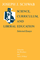 Science, Curriculum, and Liberal Education: Selected Essays 0226741877 Book Cover