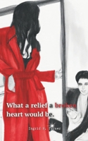 What a Relief a Broken Heart Would Be 1733296239 Book Cover