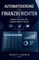 Automatisierung von Finanzberichten: Sparen Sie Zeit mit Copilot M365 in Excel (German Edition) B0F79NP216 Book Cover