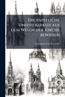 P Pstliche Unfehlbarkeit Aus Dem Wesen Der Kirche Bewiesen: Eine Erkl Rung Der Ersten Dogmatischen Constitution Des Vaticanischen Concils Uber Die Kir 1147845743 Book Cover