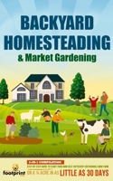 Backyard Homesteading & Market Gardening: 2-in-1 Compilation Step-By-Step Guide to Start Your Own Self Sufficient Sustainable Mini Farm on a 1/4 Acre In as Little as 30 Days 1804211907 Book Cover