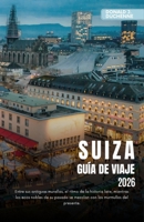 SUIZA GUÍA DE VIAJE 2026: Explora ciudades icónicas, majestuosos picos alpinos y rutas de trenes panorámicos por la tierra de la precisión. B0GMHTWBMK Book Cover