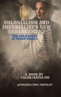 COLONIALISM AND IMPERIALIST'S NEW ARRANGEMENT: The Gold Gates in Third World B0C1JD79TX Book Cover