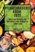 Pflanzenbasierte Küche 2022: Köstliche Rezepte Für Gesündheit Ünd Genüss Ein Leben Lang 1837891540 Book Cover