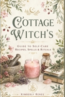 Cottage Witch's: Guide To Self-Care Recipes, Spells & Rituals B0CFZFX1KV Book Cover