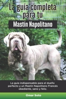 La Guía Completa Para Tu Mastín Napolitano: La guía indispensable para el dueño perfecto y un Mastín Napolitano obediente, sano y feliz. B096TRVVKF Book Cover