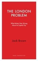 The London Problem: What Britain Gets Wrong About Its Capital City 1913368149 Book Cover