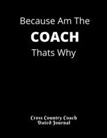 Because Am The COACH Thats Why Cross Country Coach Dated Journal: Birthday Gift Present for Coaches Dated 2019-2020 Calendar Meet Scoresheet featuring date, location, weather and course conditions Bla 1708228527 Book Cover