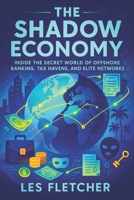 The Shadow Economy: Inside the Secret World of Offshore Banking, Tax Havens, and Elite Networks - Exposing Covert Financial Networks, Hidden Wealth & Global Power Structures B0FDQZ77MB Book Cover