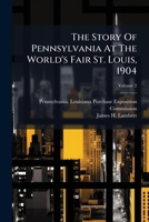 The Story of Pennsylvania at the World's Fair, St. Louis, 1904, Vol. 2 (Classic Reprint) 1279159464 Book Cover