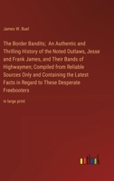 The Border Bandits; An Authentic and Thrilling History of the Noted Outlaws, Jesse and Frank James, and Their Bands of Highwaymen; Compiled from ... These Desperate Freebooters: in large print 3368371711 Book Cover
