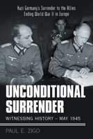 Unconditional Surrender: Witnessing History - May 1945: Nazi Germany's Surrender to the Allies Ending World War Ii in Europe 1480881007 Book Cover